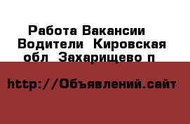 Работа Вакансии - Водители. Кировская обл.,Захарищево п.